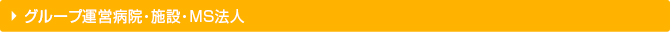 グループ運営病院・施設・ＭＳ法人